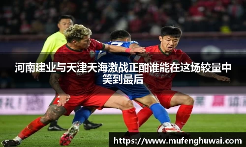 河南建业与天津天海激战正酣谁能在这场较量中笑到最后