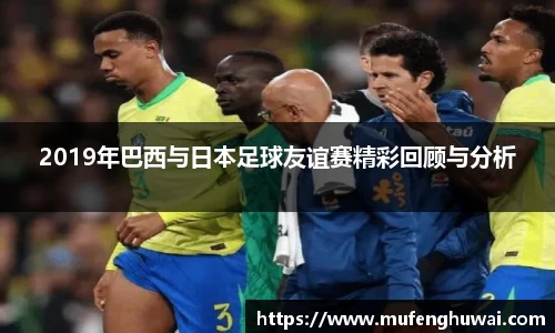 2019年巴西与日本足球友谊赛精彩回顾与分析