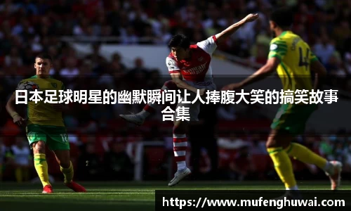 日本足球明星的幽默瞬间让人捧腹大笑的搞笑故事合集