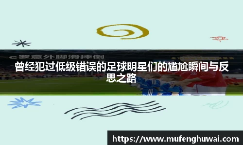 曾经犯过低级错误的足球明星们的尴尬瞬间与反思之路